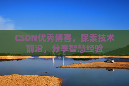 CSDN优秀博客,探索技术前沿,分享智慧经验