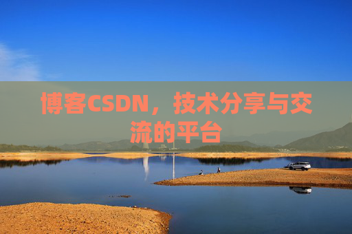 博客CSDN，技术分享与交流的平台