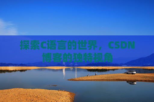 探索C语言的世界，CSDN博客的独特视角
